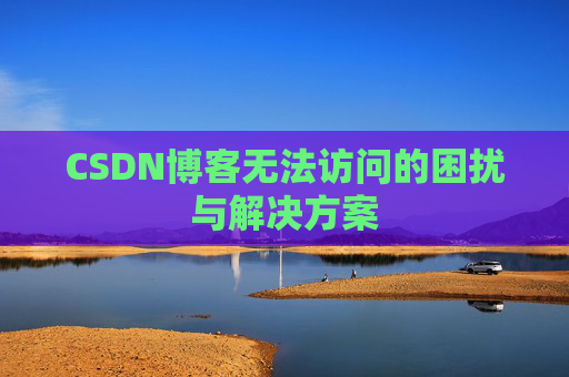 CSDN博客无法访问的困扰与解决方案